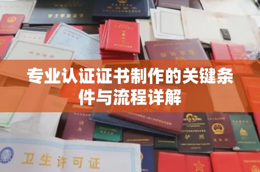祥符专业认证证书制作的关键条件与流程详解