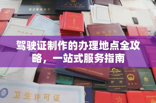 祥符驾驶证制作的办理地点全攻略，一站式服务指南