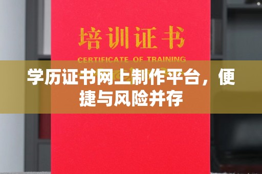 祥符学历证书网上制作平台，便捷与风险并存