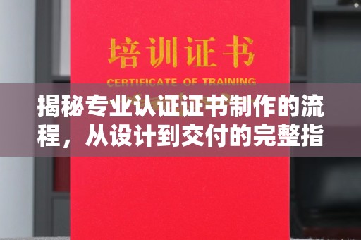 祥符揭秘专业认证证书制作的流程，从设计到交付的完整指南