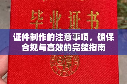 祥符证件制作的注意事项，确保合规与高效的完整指南