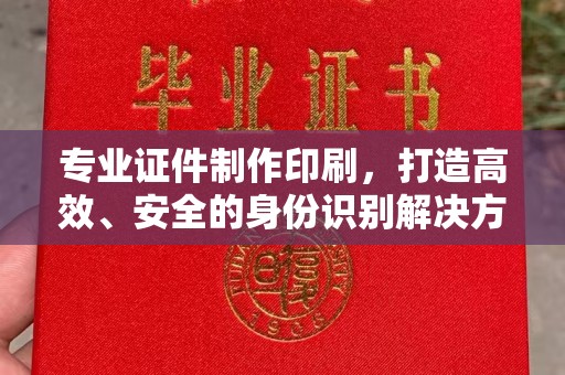 祥符专业证件制作印刷，打造高效、安全的身份识别解决方案