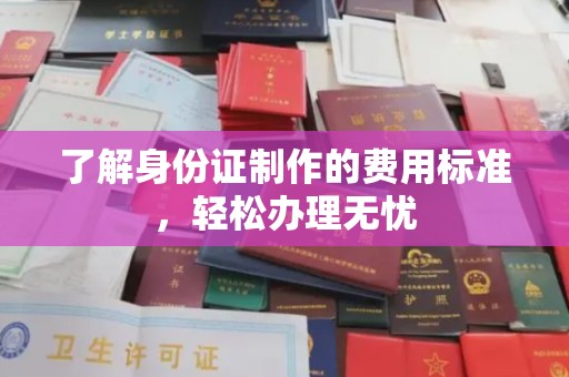 祥符了解身份证制作的费用标准，轻松办理无忧
