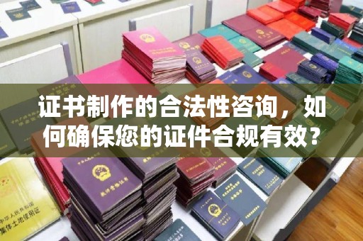祥符证书制作的合法性咨询，如何确保您的证件合规有效？