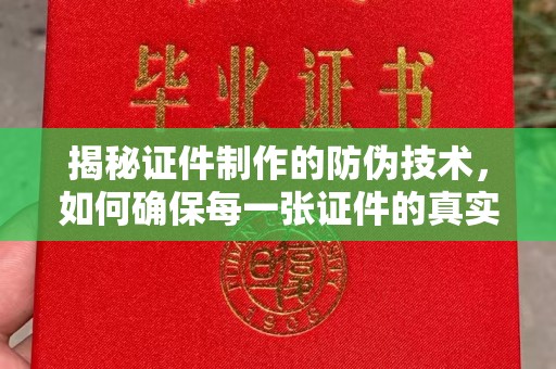 祥符揭秘证件制作的防伪技术，如何确保每一张证件的真实性