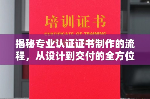 祥符揭秘专业认证证书制作的流程，从设计到交付的全方位指南