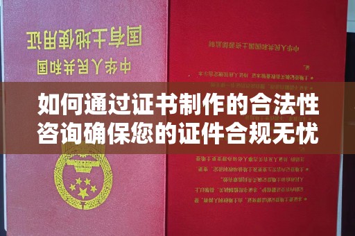 祥符如何通过证书制作的合法性咨询确保您的证件合规无忧