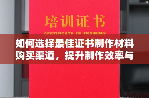 祥符如何选择最佳证书制作材料购买渠道，提升制作效率与质量
