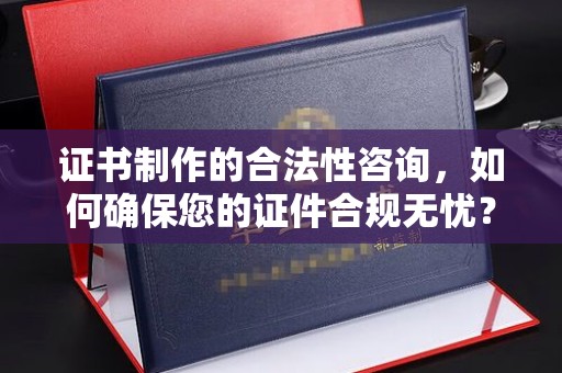 祥符证书制作的合法性咨询，如何确保您的证件合规无忧？