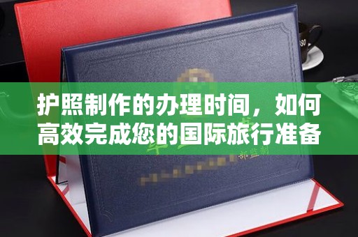 祥符护照制作的办理时间，如何高效完成您的国际旅行准备