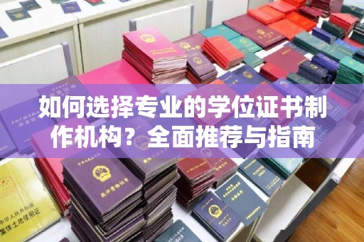 祥符如何选择专业的学位证书制作机构？全面推荐与指南
