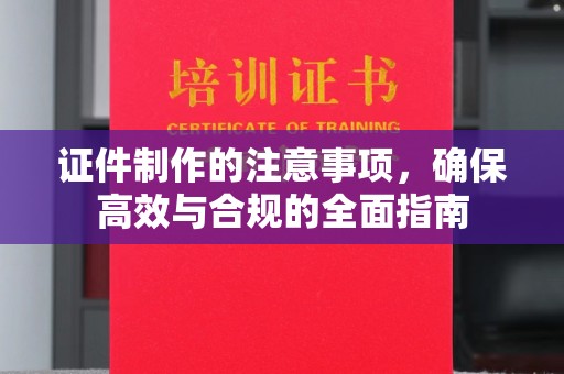 祥符证件制作的注意事项，确保高效与合规的全面指南