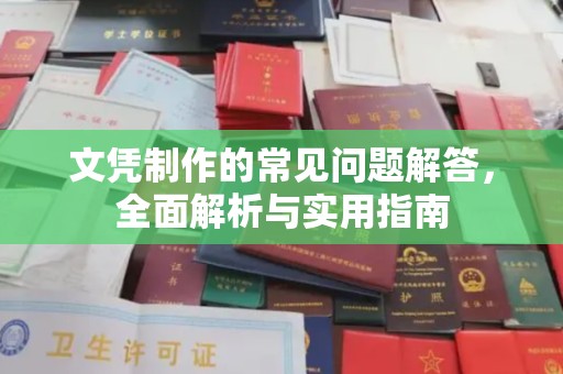祥符文凭制作的常见问题解答，全面解析与实用指南